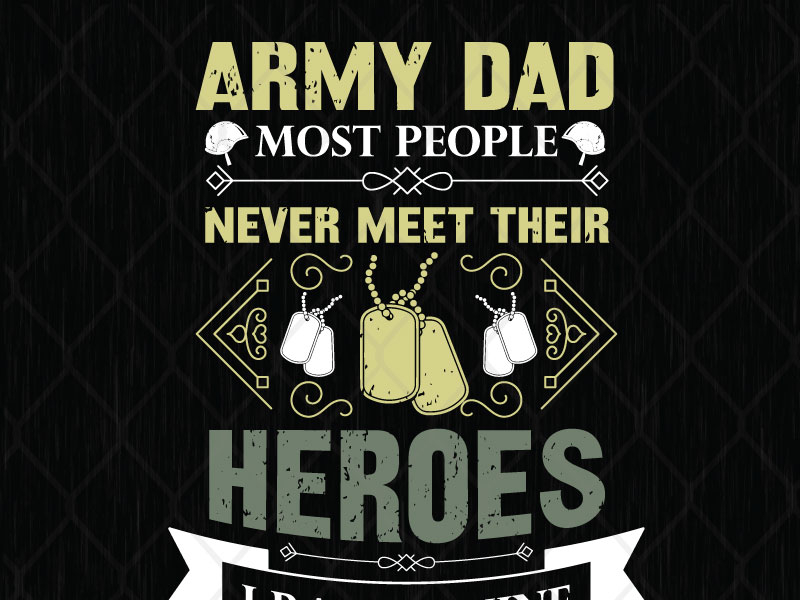 Army Dad Most People Never Meet Their Heroes I Raised Mine By Svg