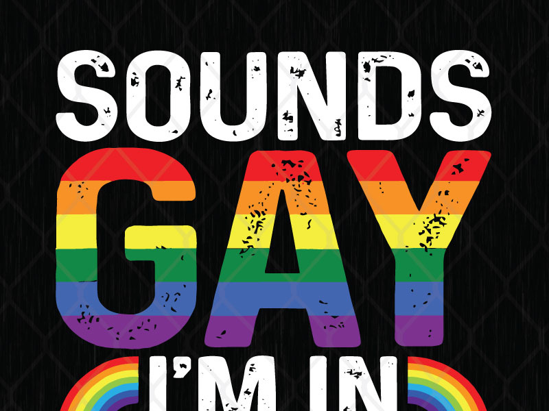 Sounds Gay I M In Lgbt By Svg Prints On Dribbble