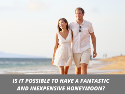 IS IT POSSIBLE TO HAVE A FANTASTIC AND INEXPENSIVE HONEYMOON By