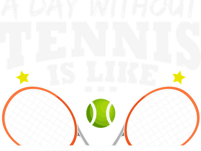 A day Without TENNIS Is like .... Just Kidding I Have No Idea