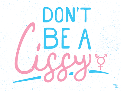 Don't Be A Cissy dirt female feminism grunge hand drawn lettering rough sketchy transgender typography