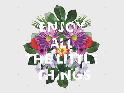 "Enjoy all the little things" colors flowers typography