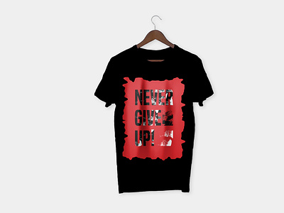 NEVER GIVE UP - CUSTOME GRAPHICS TSHIRT DESIGN - GRAPHIC TEES