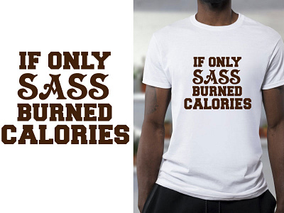 If only sass burned calories t shirt best t shirt branding design dribble best t shirt dribble typography graphic design simple t shirt design t shirt tshirt typography t shirt
