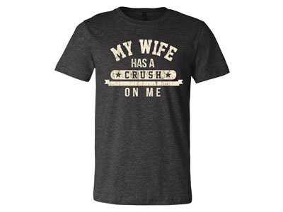 My Wife Has A Crush Tee apparel clothing crush husband t shirt tee wife