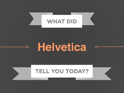 What did Helvetica tell you today? helvetica orange type