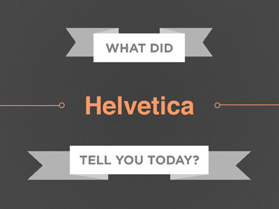 What did Helvetica tell you today?