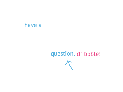 I have a question, dribbble!