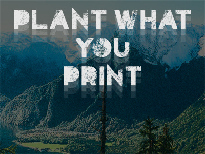 Plant what you print.