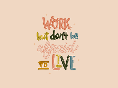 Work. But don't be afraid to live.