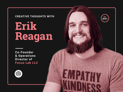 Creative Thoughts with Erik Reagan — 001 creative thoughts erik reagan focus lab interview profile