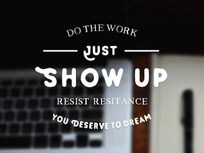 Just Show Up do the work dream motivation resistance
