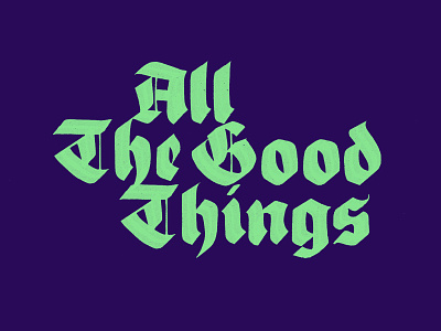 All the good things broad nib calligraphy gothic lettring