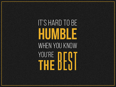 It's hard to be humble!