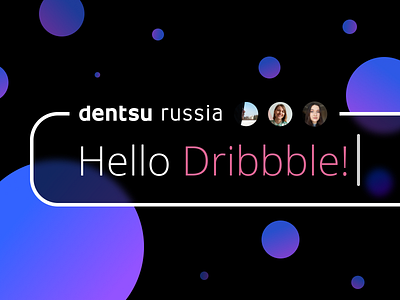 Hello Dribbble! dentsu design hello dribbble russia team