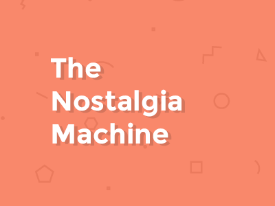 The Nostalgia Machine