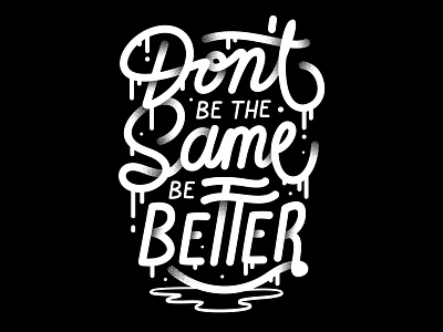 Don't be the same be better