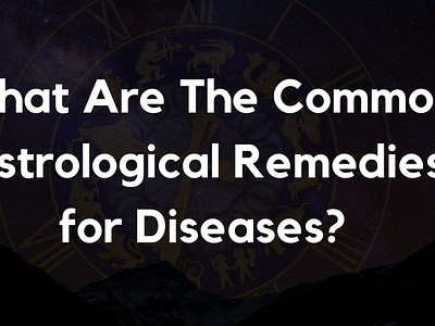 What are The Common Astrological Remedies for Diseases?