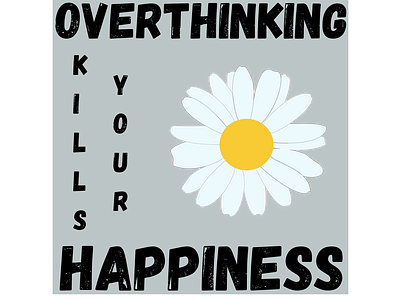 OVERTHINKING KILLS YOUR HAPPINESS