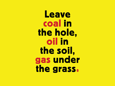 Leave coal in the hole, oil in the soil, gas under the grass