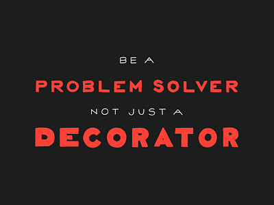 Be A Problem Solver, Not Just A Decorator