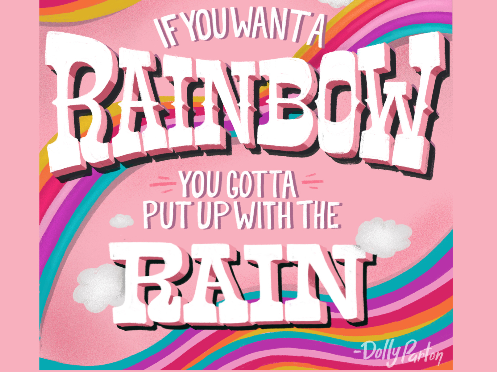 "If you want a rainbow, you gotta put up with the rain" dolly pink optimism typography design lettering illustration hand lettering clouds rainbow positive dolly parton