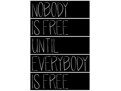 Nobody is Free Until Everybody is Free