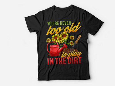 You're Never Too Old To Play In The Dirt Tshirt Design