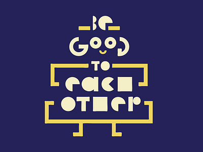 Be Good to Each Other custom type geometric design goodtype graphics handmade font handtype lettering robot typography