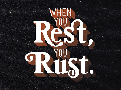 When you rest, you rust.