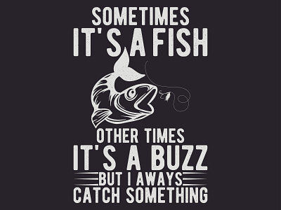 SOMETIMES IT'S A FISH OTHER TIMES IT'S A BUZZ BUT AWAYS CATCH