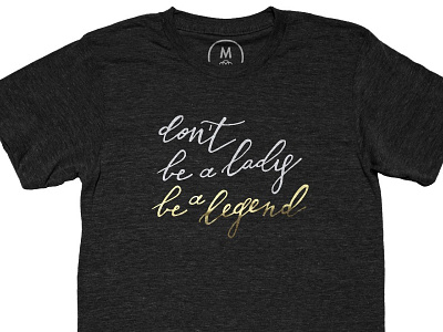 Don't be a lady be a legend shirt apparel empowerment equality feminist foil gold gold foil hand lettering resistance tshirt typography women movement