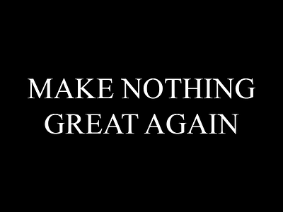 MAKE NOTHING GREAT AGAIN