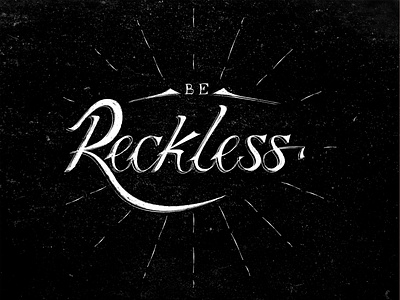 Be reckless