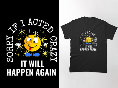 SORRY IF I ACTED CRAZY IT WILL HAPPEN AGAIN T-SHIRT