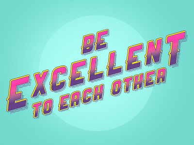 Be excellent to each other design type