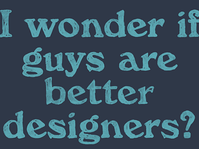 I wonder if guys are better designers? design community diversity female designers people of colour in tech tech webflow webflow community women in design