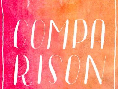 "Comparison is the thief of joy."