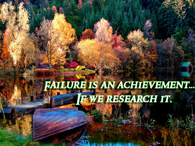 Failure is an achievement...
If we research it.