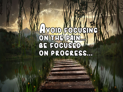 Avoid focusing on the pain...
Be focused on progress...