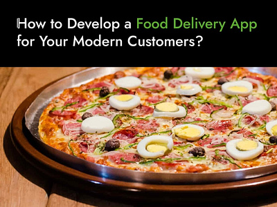 How to Develop a Food Delivery App for Your Modern Customers?