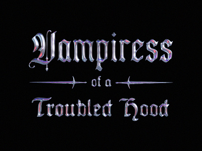 Vampiress Of a Troubled Hood 3d chrome chrometype graphic design logo typography