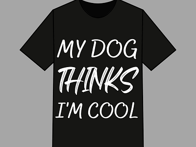 My Dog Thinks I'm Cool T shirt Design