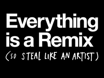 Everything is a Remix, so Steal Like An Artist