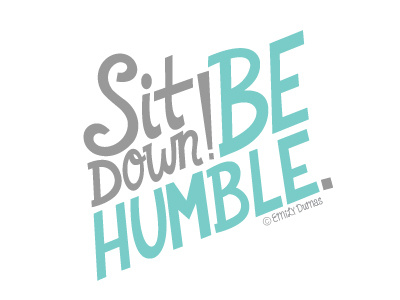 Sit Down! Be Humble.