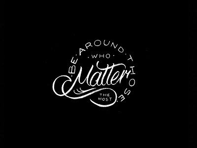 Be Around Those Who Matter The Most customtype design flourishes font graphicdesign handdrawnlettering handmadefont lettering logo script type typography