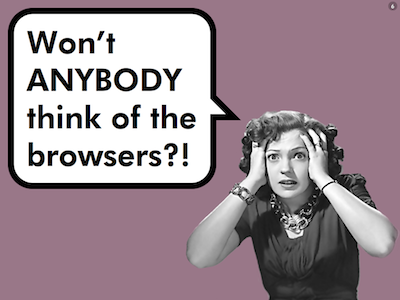 Won’t anybody think of the browsers?!