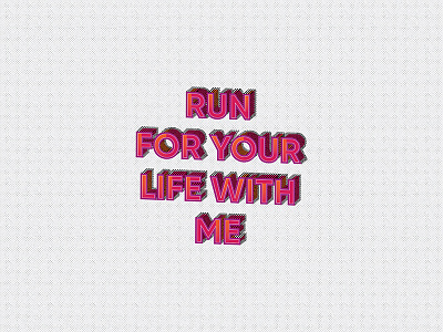 Run for your life with me