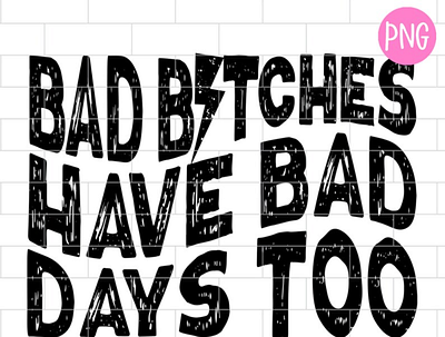 Bad Bitches Have Bad Days Too PNG, Funny Kids app branding design graphic design illustration logo typography ui ux vector