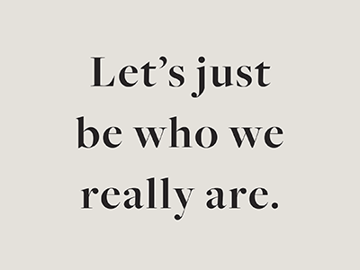 Lets Just Be Who We Really Are minimal quote serif type typeface typography